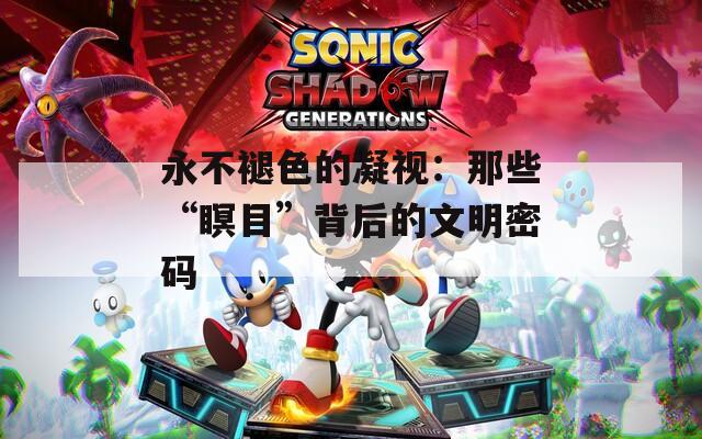 永不褪色的凝视：那些“瞑目”背后的文明密码
